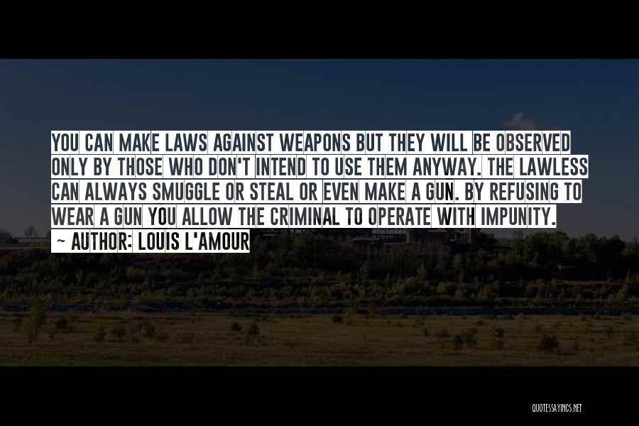 Louis L'Amour Quotes: You Can Make Laws Against Weapons But They Will Be Observed Only By Those Who Don't Intend To Use Them