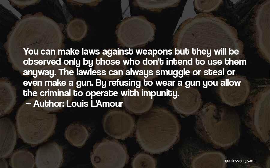 Louis L'Amour Quotes: You Can Make Laws Against Weapons But They Will Be Observed Only By Those Who Don't Intend To Use Them