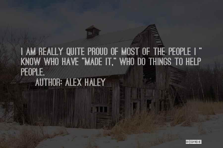 Alex Haley Quotes: I Am Really Quite Proud Of Most Of The People I Know Who Have Made It, Who Do Things To