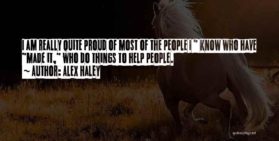 Alex Haley Quotes: I Am Really Quite Proud Of Most Of The People I Know Who Have Made It, Who Do Things To