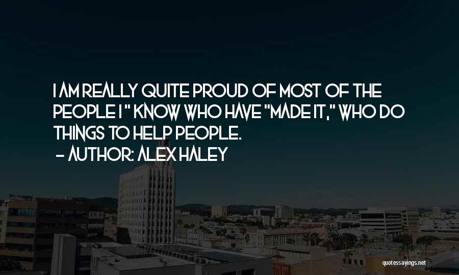 Alex Haley Quotes: I Am Really Quite Proud Of Most Of The People I Know Who Have Made It, Who Do Things To