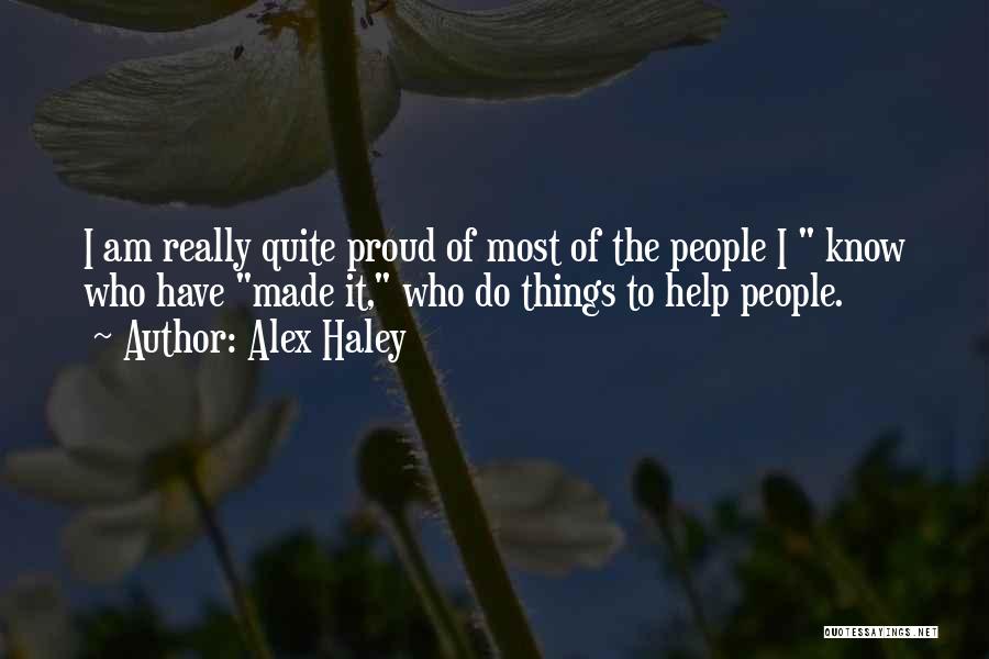 Alex Haley Quotes: I Am Really Quite Proud Of Most Of The People I Know Who Have Made It, Who Do Things To