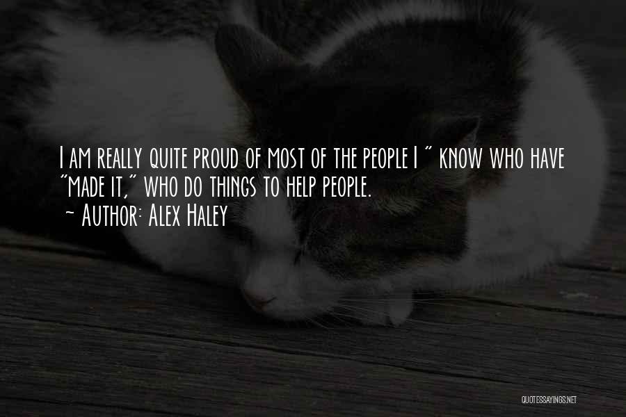 Alex Haley Quotes: I Am Really Quite Proud Of Most Of The People I Know Who Have Made It, Who Do Things To