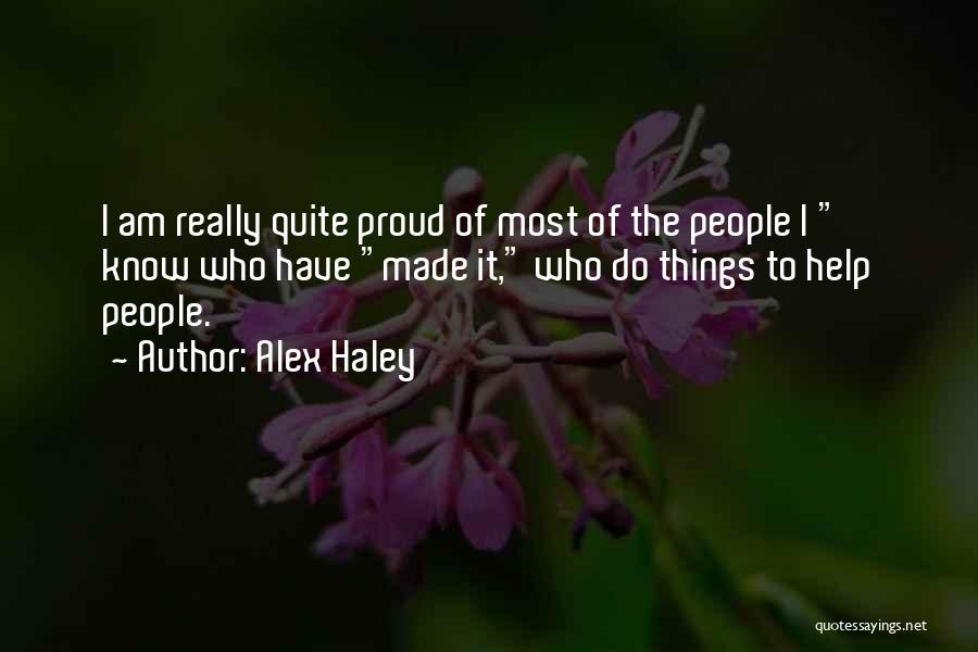 Alex Haley Quotes: I Am Really Quite Proud Of Most Of The People I Know Who Have Made It, Who Do Things To