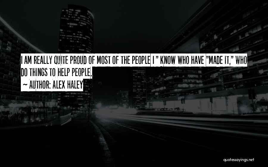 Alex Haley Quotes: I Am Really Quite Proud Of Most Of The People I Know Who Have Made It, Who Do Things To