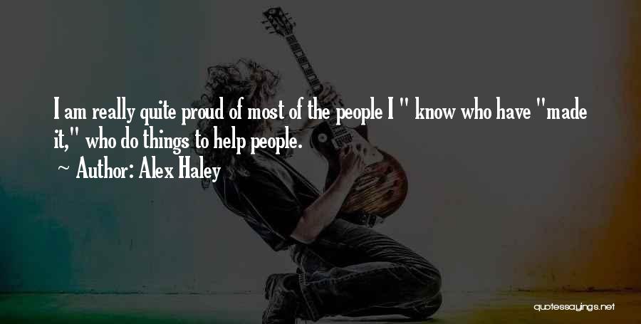 Alex Haley Quotes: I Am Really Quite Proud Of Most Of The People I Know Who Have Made It, Who Do Things To