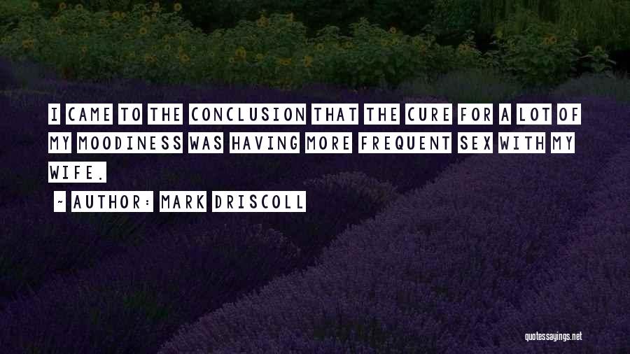 Mark Driscoll Quotes: I Came To The Conclusion That The Cure For A Lot Of My Moodiness Was Having More Frequent Sex With