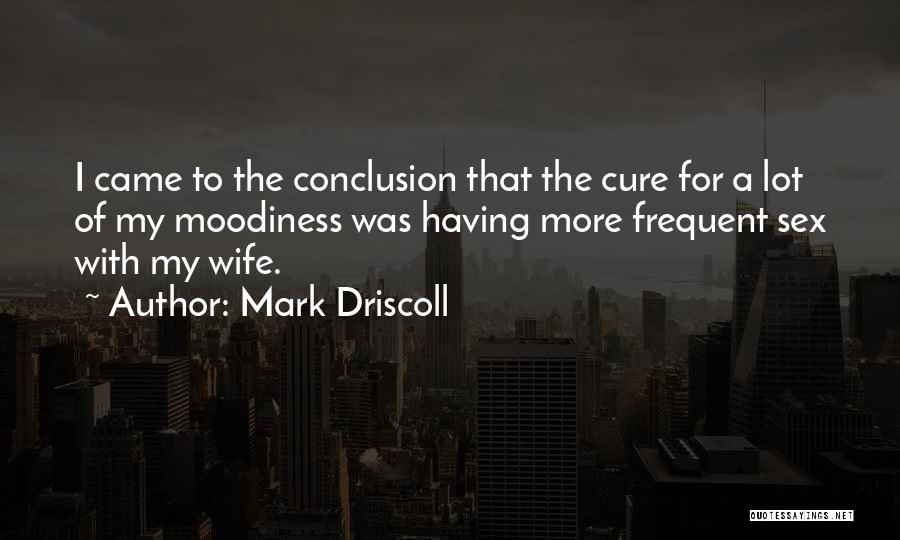 Mark Driscoll Quotes: I Came To The Conclusion That The Cure For A Lot Of My Moodiness Was Having More Frequent Sex With