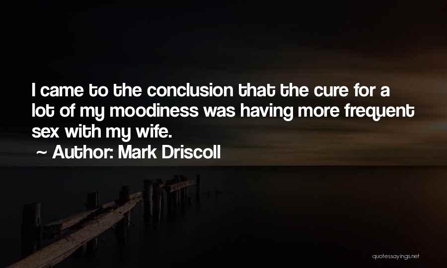 Mark Driscoll Quotes: I Came To The Conclusion That The Cure For A Lot Of My Moodiness Was Having More Frequent Sex With