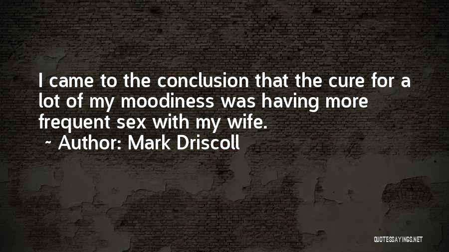 Mark Driscoll Quotes: I Came To The Conclusion That The Cure For A Lot Of My Moodiness Was Having More Frequent Sex With