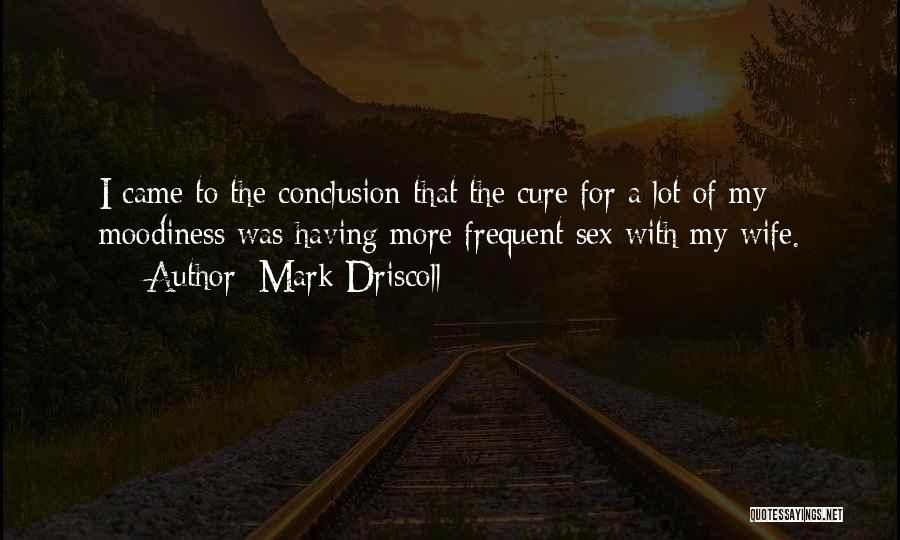 Mark Driscoll Quotes: I Came To The Conclusion That The Cure For A Lot Of My Moodiness Was Having More Frequent Sex With