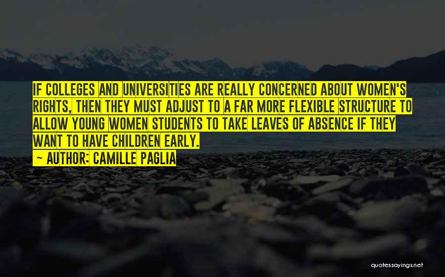 Camille Paglia Quotes: If Colleges And Universities Are Really Concerned About Women's Rights, Then They Must Adjust To A Far More Flexible Structure