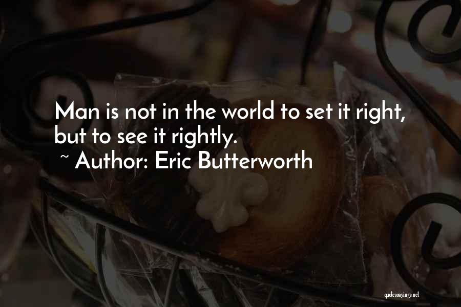Eric Butterworth Quotes: Man Is Not In The World To Set It Right, But To See It Rightly.