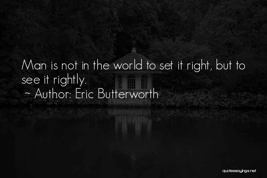 Eric Butterworth Quotes: Man Is Not In The World To Set It Right, But To See It Rightly.