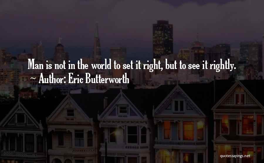 Eric Butterworth Quotes: Man Is Not In The World To Set It Right, But To See It Rightly.