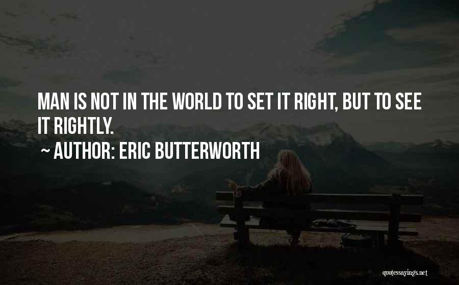 Eric Butterworth Quotes: Man Is Not In The World To Set It Right, But To See It Rightly.