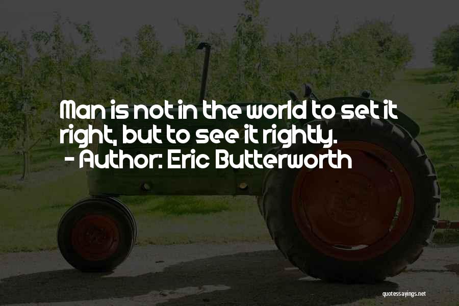 Eric Butterworth Quotes: Man Is Not In The World To Set It Right, But To See It Rightly.