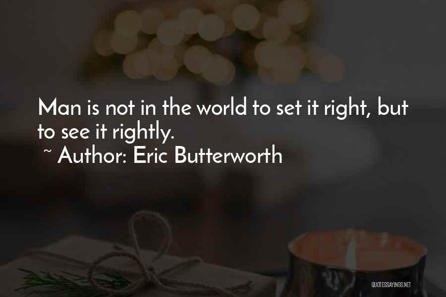 Eric Butterworth Quotes: Man Is Not In The World To Set It Right, But To See It Rightly.