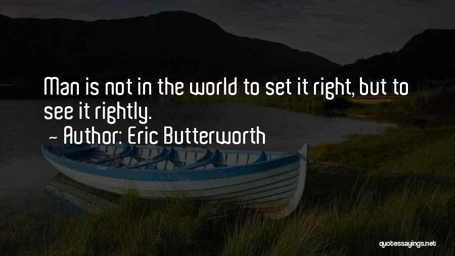 Eric Butterworth Quotes: Man Is Not In The World To Set It Right, But To See It Rightly.