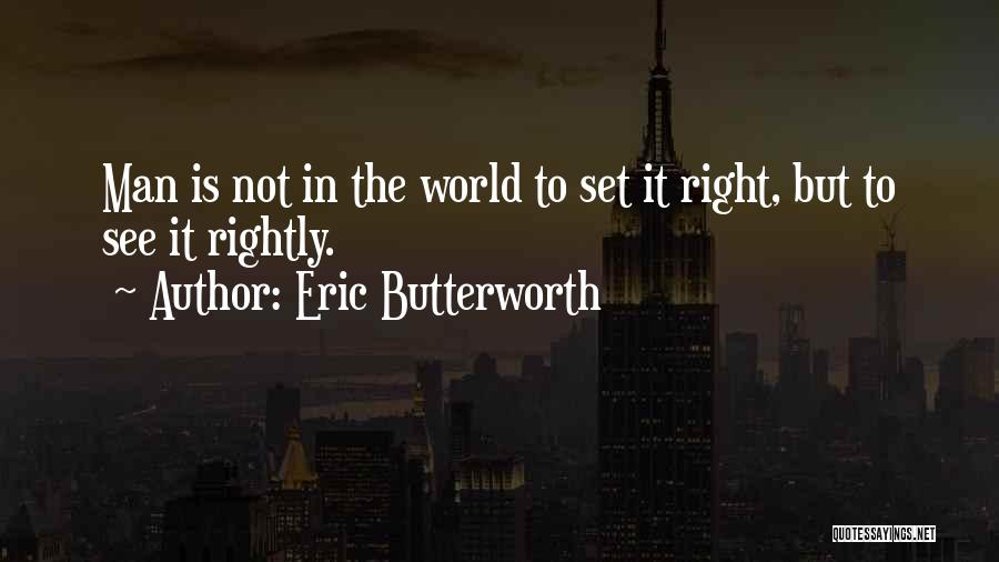 Eric Butterworth Quotes: Man Is Not In The World To Set It Right, But To See It Rightly.