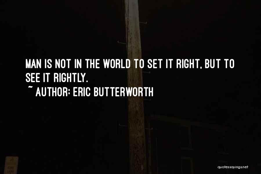 Eric Butterworth Quotes: Man Is Not In The World To Set It Right, But To See It Rightly.