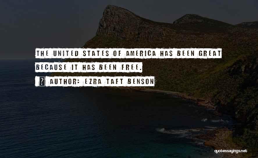 Ezra Taft Benson Quotes: The United States Of America Has Been Great Because It Has Been Free.