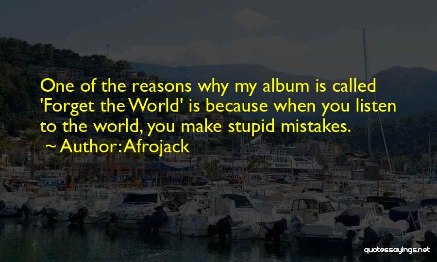 Afrojack Quotes: One Of The Reasons Why My Album Is Called 'forget The World' Is Because When You Listen To The World,