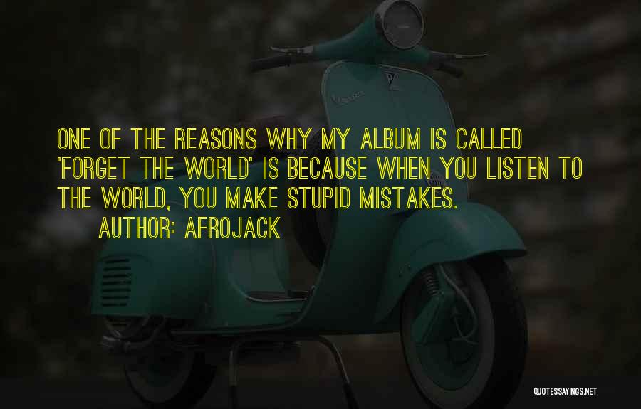 Afrojack Quotes: One Of The Reasons Why My Album Is Called 'forget The World' Is Because When You Listen To The World,