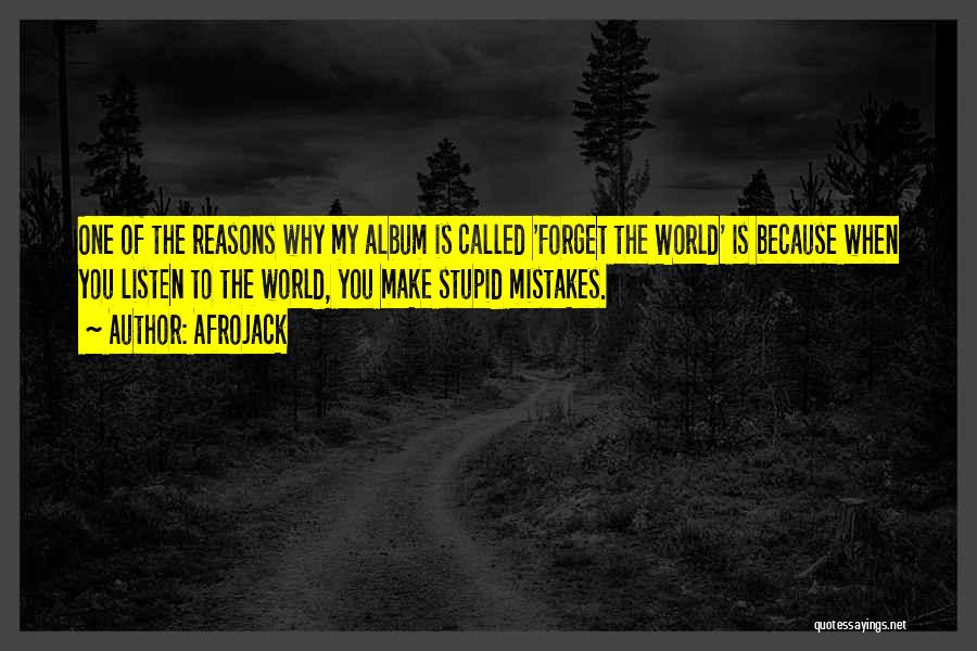 Afrojack Quotes: One Of The Reasons Why My Album Is Called 'forget The World' Is Because When You Listen To The World,
