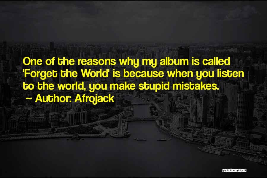 Afrojack Quotes: One Of The Reasons Why My Album Is Called 'forget The World' Is Because When You Listen To The World,