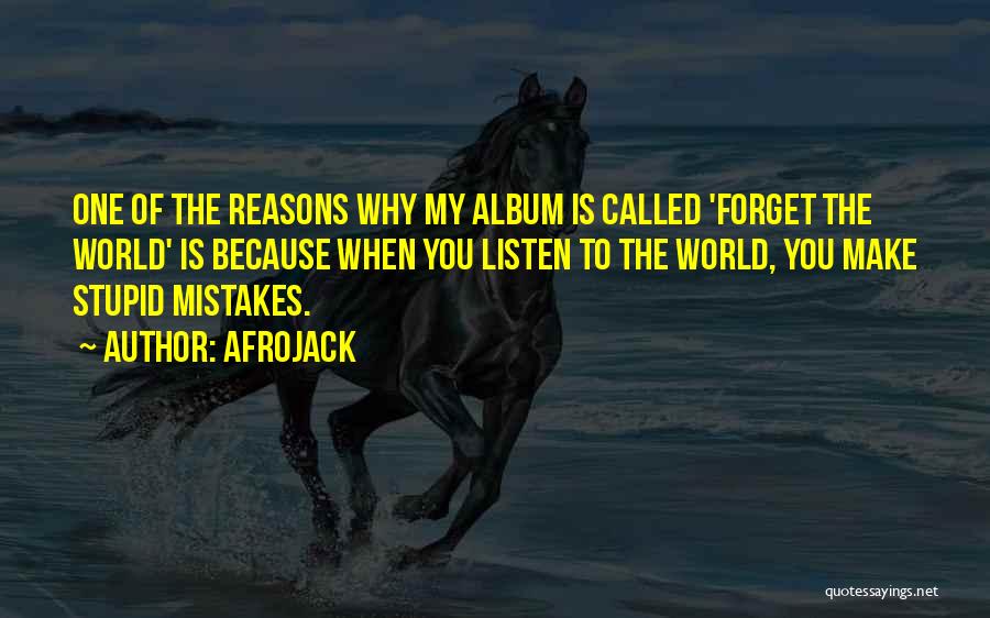 Afrojack Quotes: One Of The Reasons Why My Album Is Called 'forget The World' Is Because When You Listen To The World,