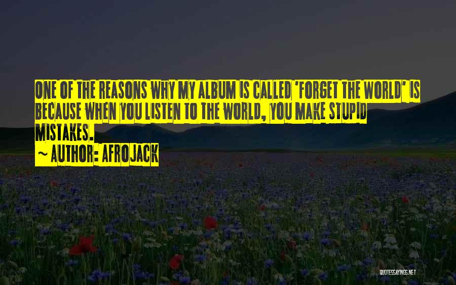 Afrojack Quotes: One Of The Reasons Why My Album Is Called 'forget The World' Is Because When You Listen To The World,