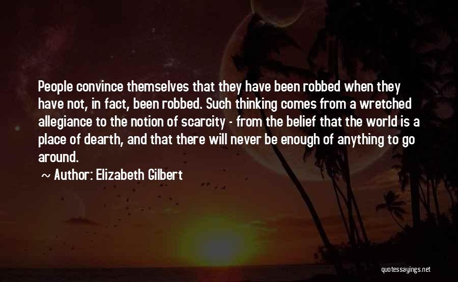 Elizabeth Gilbert Quotes: People Convince Themselves That They Have Been Robbed When They Have Not, In Fact, Been Robbed. Such Thinking Comes From