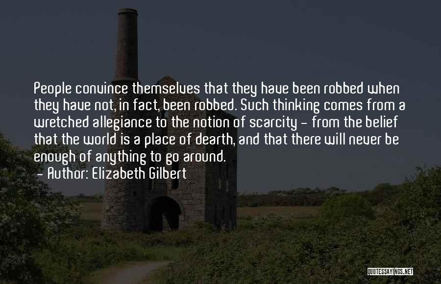 Elizabeth Gilbert Quotes: People Convince Themselves That They Have Been Robbed When They Have Not, In Fact, Been Robbed. Such Thinking Comes From