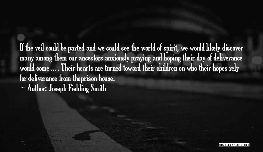 Joseph Fielding Smith Quotes: If The Veil Could Be Parted And We Could See The World Of Spirit, We Would Likely Discover Many Among