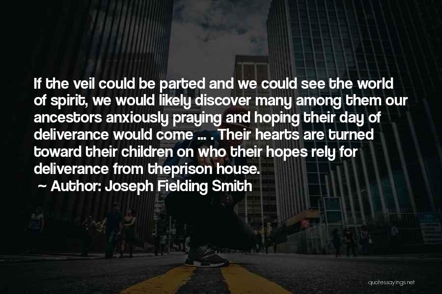 Joseph Fielding Smith Quotes: If The Veil Could Be Parted And We Could See The World Of Spirit, We Would Likely Discover Many Among