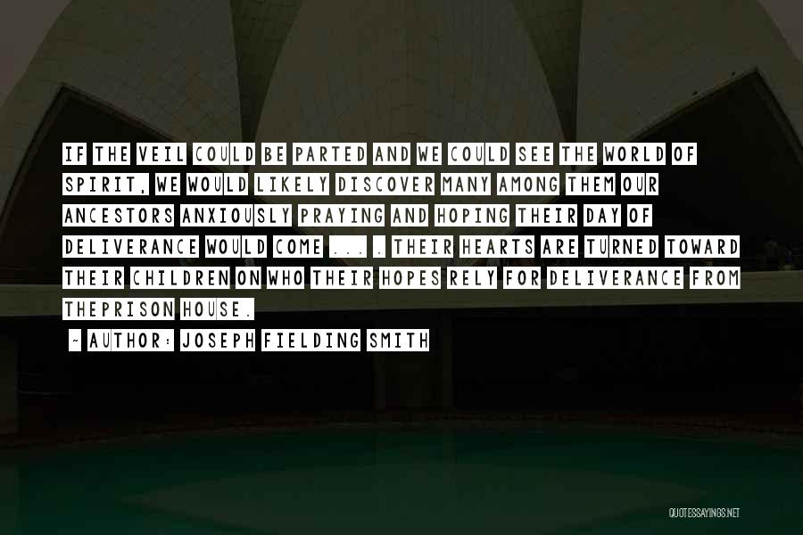 Joseph Fielding Smith Quotes: If The Veil Could Be Parted And We Could See The World Of Spirit, We Would Likely Discover Many Among