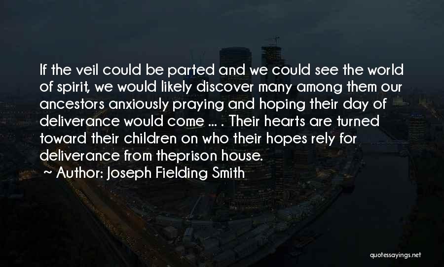 Joseph Fielding Smith Quotes: If The Veil Could Be Parted And We Could See The World Of Spirit, We Would Likely Discover Many Among