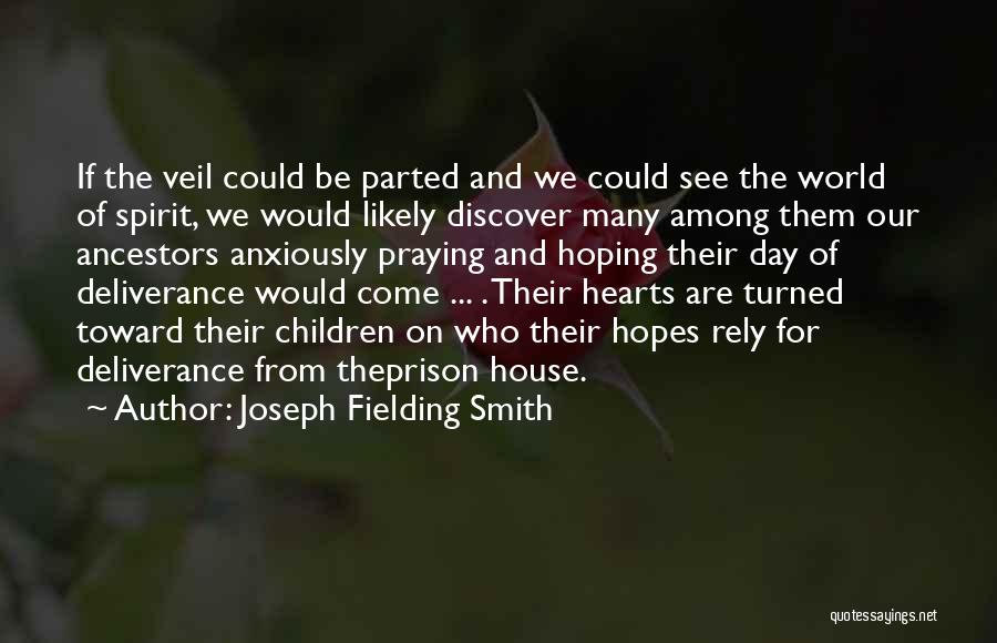 Joseph Fielding Smith Quotes: If The Veil Could Be Parted And We Could See The World Of Spirit, We Would Likely Discover Many Among