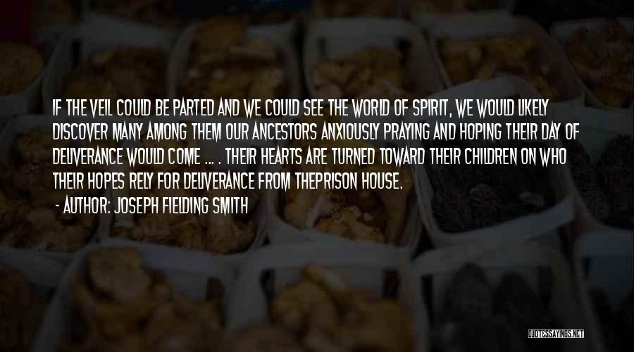 Joseph Fielding Smith Quotes: If The Veil Could Be Parted And We Could See The World Of Spirit, We Would Likely Discover Many Among