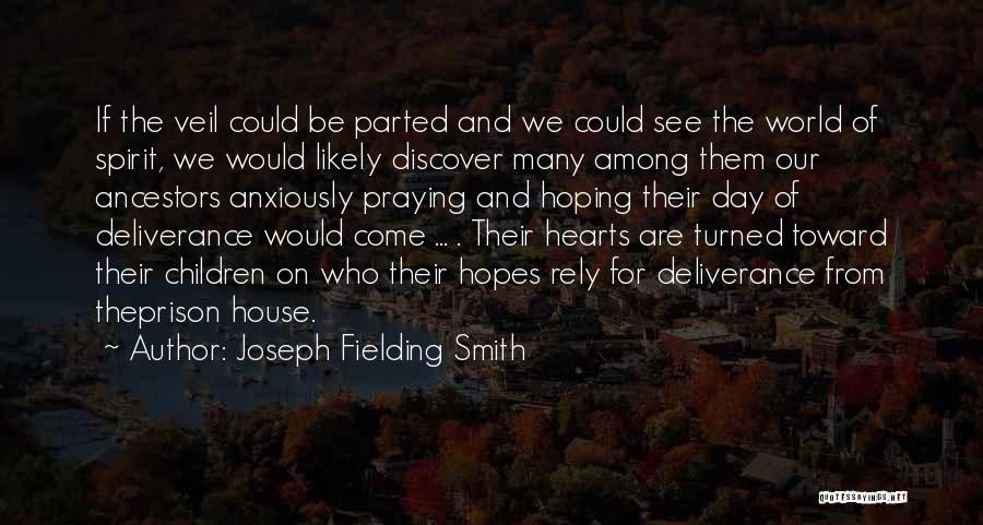 Joseph Fielding Smith Quotes: If The Veil Could Be Parted And We Could See The World Of Spirit, We Would Likely Discover Many Among