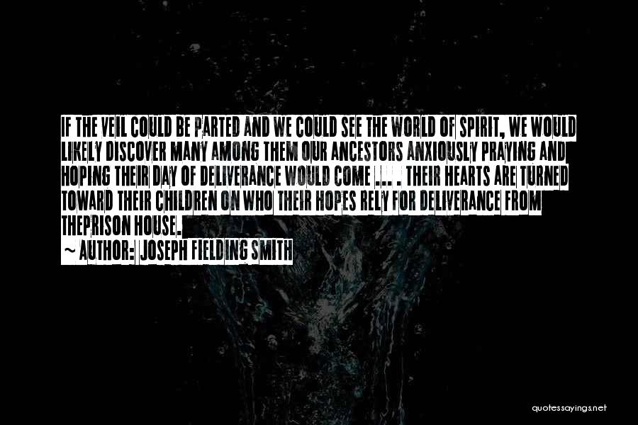 Joseph Fielding Smith Quotes: If The Veil Could Be Parted And We Could See The World Of Spirit, We Would Likely Discover Many Among