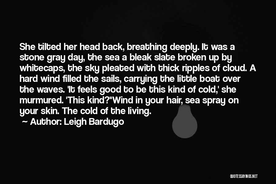 Leigh Bardugo Quotes: She Tilted Her Head Back, Breathing Deeply. It Was A Stone Gray Day, The Sea A Bleak Slate Broken Up