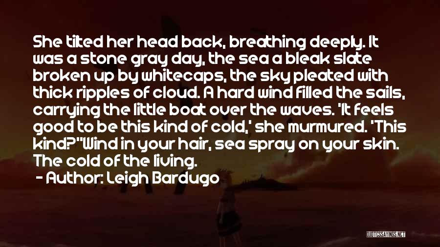 Leigh Bardugo Quotes: She Tilted Her Head Back, Breathing Deeply. It Was A Stone Gray Day, The Sea A Bleak Slate Broken Up