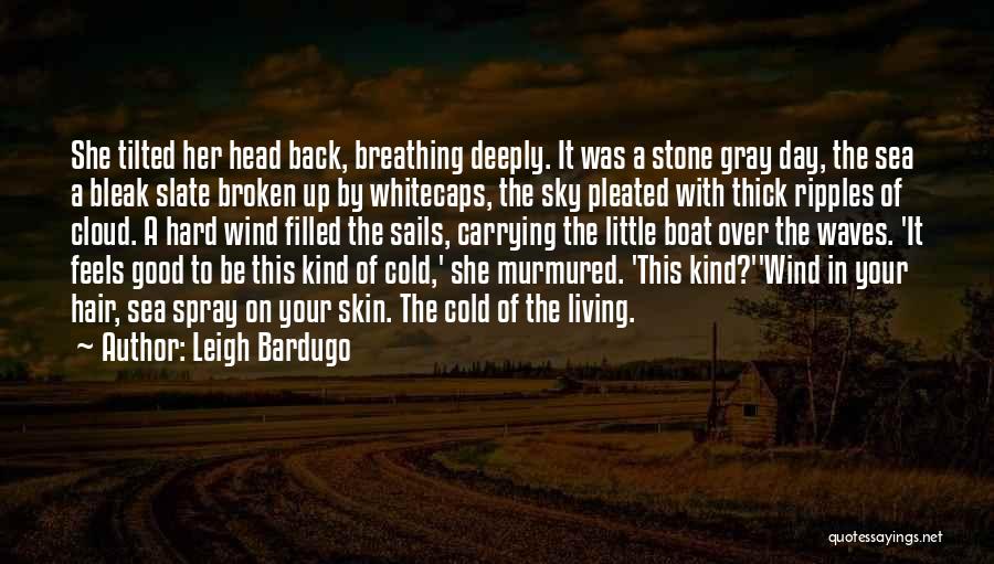 Leigh Bardugo Quotes: She Tilted Her Head Back, Breathing Deeply. It Was A Stone Gray Day, The Sea A Bleak Slate Broken Up