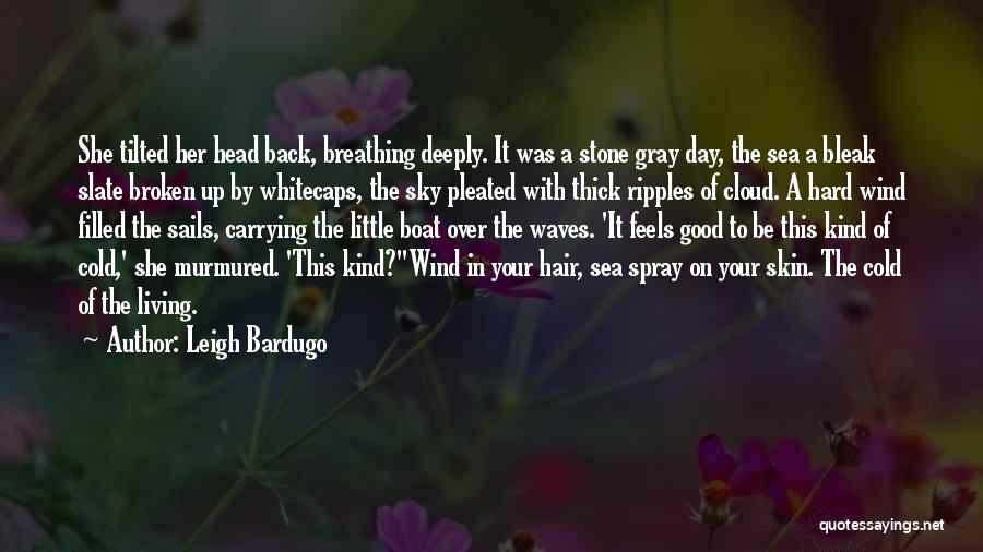 Leigh Bardugo Quotes: She Tilted Her Head Back, Breathing Deeply. It Was A Stone Gray Day, The Sea A Bleak Slate Broken Up