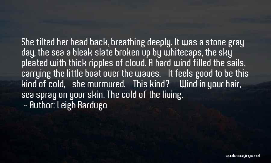 Leigh Bardugo Quotes: She Tilted Her Head Back, Breathing Deeply. It Was A Stone Gray Day, The Sea A Bleak Slate Broken Up