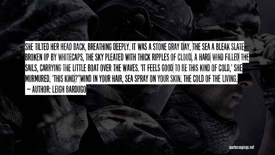 Leigh Bardugo Quotes: She Tilted Her Head Back, Breathing Deeply. It Was A Stone Gray Day, The Sea A Bleak Slate Broken Up