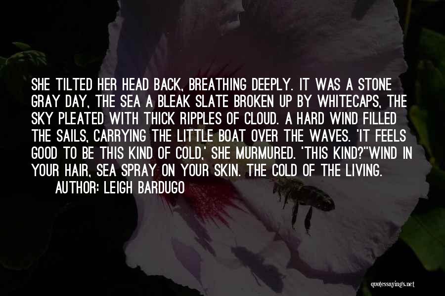 Leigh Bardugo Quotes: She Tilted Her Head Back, Breathing Deeply. It Was A Stone Gray Day, The Sea A Bleak Slate Broken Up