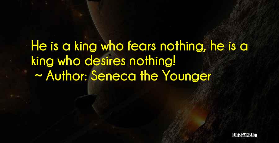 Seneca The Younger Quotes: He Is A King Who Fears Nothing, He Is A King Who Desires Nothing!